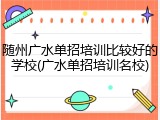 随州广水单招培训比较好的学校(广水单招培训名校)