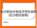 长沙财经中专经济学校官网(长沙财校官网)