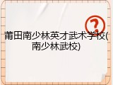 莆田南少林英才武术学校(南少林武校)