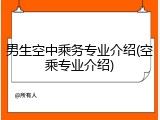 男生空中乘务专业介绍(空乘专业介绍)