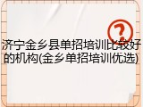 济宁金乡县单招培训比较好的机构(金乡单招培训优选)