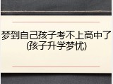 梦到自己孩子考不上高中了(孩子升学梦忧)