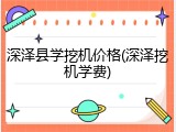 深泽县学挖机价格(深泽挖机学费)