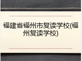 福建省福州市复读学校(福州复读学校)