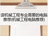 读机械工程专业需要的电脑推荐(机械工程电脑推荐)