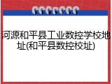 河源和平县工业数控学校地址(和平县数控校址)