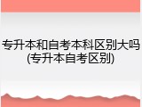 专升本和自考本科区别大吗(专升本自考区别)