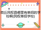 商丘民权县哪里有单招的学校啊(民权单招学校)