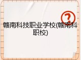 赣南科技职业学校(赣南科职校)
