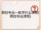 数控专业一般学什么课程(数控专业课程)