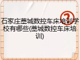石家庄藁城数控车床培训学校有哪些(藁城数控车床培训)