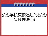 公办学校复读违法吗(公办复读违法吗)