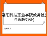 洛阳科技职业学院教务处(洛职教务处)