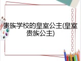 贵族学校的皇室公主(皇室贵族公主)