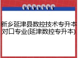 新乡延津县数控技术专升本对口专业(延津数控专升本)