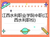 江西水利职业学院中职(江西水利职校)