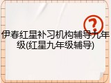 伊春红星补习机构辅导九年级(红星九年级辅导)