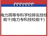 电力高等专科学校排名技校前十(电力专科技校前十)