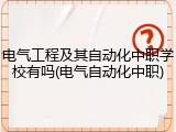 电气工程及其自动化中职学校有吗(电气自动化中职)