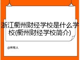 浙江衢州财经学校是什么学校(衢州财经学校简介)