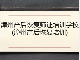 漳州产后恢复师证培训学校(漳州产后恢复培训)