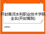 开封黄河水利职业技术学院全名(开封黄院)
