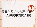 天津有多少人考不上高中(天津高中落榜人数)
