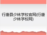 行唐县少林学校官网(行唐少林学校网)