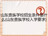 山东贵族学校招生条件是什么(山东贵族学校入学要求)