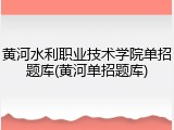 黄河水利职业技术学院单招题库(黄河单招题库)