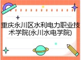 重庆永川区水利电力职业技术学院(永川水电学院)