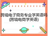 跨境电子商务专业学英语吗(跨境电商学英语)