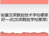 安康汉滨数控技术学校哪家好一点(汉滨数控学校推荐)