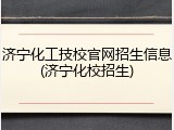 济宁化工技校官网招生信息(济宁化校招生)