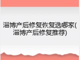淄博产后修复恢复选哪家(淄博产后修复推荐)