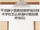 平凉静宁县数控维修培训技术学校怎么样(静宁数控维修培训)