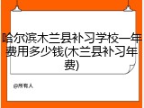 哈尔滨木兰县补习学校一年费用多少钱(木兰县补习年费)