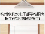 杭州水利水电干部学校职高招生(杭水校职高招生)