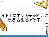 考不上高中父母安慰的话语简短(安慰落榜孩子)