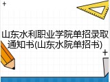山东水利职业学院单招录取通知书(山东水院单招书)