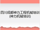 四川成都神力工程机械培训(神力机械培训)