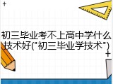 初三毕业考不上高中学什么技术好("初三毕业学技术")