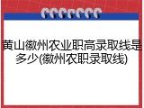 黄山徽州农业职高录取线是多少(徽州农职录取线)