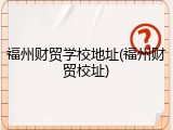 福州财贸学校地址(福州财贸校址)