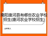 南阳唐河县有哪些农业学校招生(唐河农业学校招生)