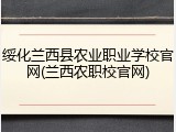 绥化兰西县农业职业学校官网(兰西农职校官网)