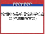 忻州神池县单招培训学校官网(神池单招官网)