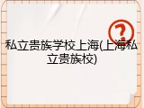 私立贵族学校上海(上海私立贵族校)