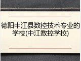 德阳中江县数控技术专业的学校(中江数控学校)