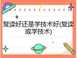 复读好还是学技术好(复读或学技术)
